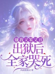 嫌我又笨又丑，出狱后全家哭死阅读