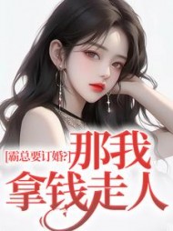 霸总要订婚？那我拿钱走人最新