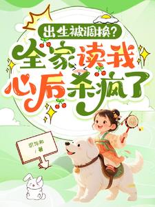 出生被调换？全家读我心后杀疯了阅读小说阅读
