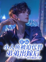 星际：小人鱼被迫代替弟弟出嫁后最新小说阅读