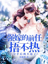纯果小说网 强嫁的前任捂不热，分手后我不追了阅读
