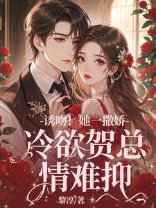 诱吻！她一撒娇，冷欲贺总情难抑