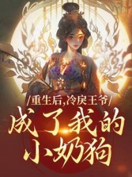 重生后，冷戾王爷成了我的小奶狗最新