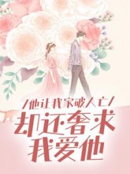 他让我家破人亡，却还奢求我爱他阅读小说阅读