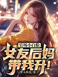 官场小白脸:女友后妈带我升!精彩小说阅读