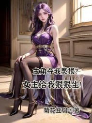 主角夺我灵根？女主给我狠狠生！小说阅读