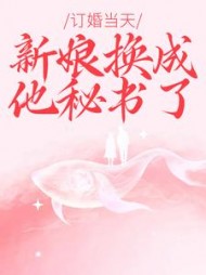 订婚当天，新娘换成他秘书了(牛角包)阅读小说阅读
