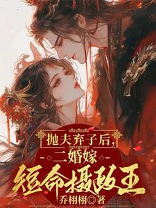 抛夫弃子后,二婚嫁短命摄政王无弹窗