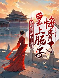 穿到贵妃身上后，皇上肠子悔青了小说阅读