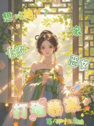 想吃绝户？滚！七岁恶女打猎养家小说阅读