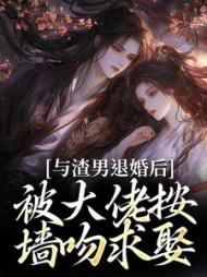 与渣男退婚后，被大佬按墙吻求娶最新小说阅读