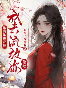 你纳你的青梅，我去流放你急啥？最新小说阅读