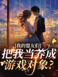 我的盟友们，把我当养成游戏对象？小说阅读