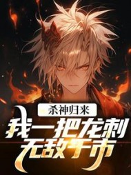 杀神归来，我一把龙刺无敌于市！最新小说阅读