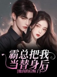 霸总把我当替身后，他真的后悔了最新小说阅读