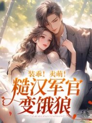 装乖！卖萌！糙汉军官变饿狼阅读小说阅读