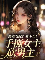 恶毒女配？我不当！手撕女主砍男主小说阅读