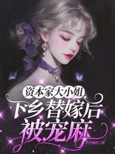 资本家大小姐下乡替嫁后，被宠麻阅读小说阅读