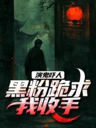 演鬼吓人，黑粉跪求我收手小说阅读