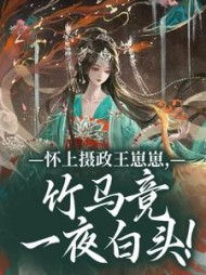 怀上摄政王崽崽，竹马竟一夜白头！阅读小说阅读