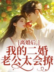 离婚后，我的二婚老公太会撩最新小说阅读