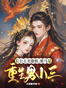 长公主美傲娇，驸马是重生男小三阅读小说阅读