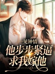 一见钟情，他步步紧逼求我嫁他最新小说阅读