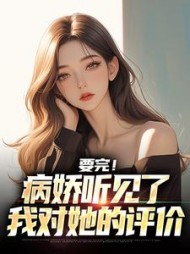 要完！病娇听见了我对她的评价最新小说阅读