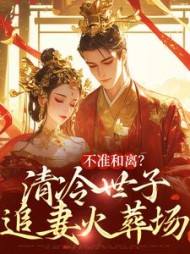 纯果小说网 不准和离？清冷世子追妻火葬场