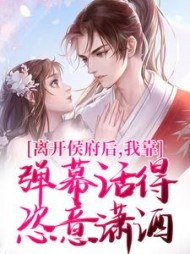 离开侯府后，我靠弹幕活得恣意潇洒小说阅读