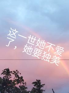 这一世她不再爱了，她要独美+后续小说阅读