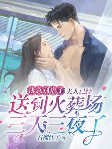 薄总别虐了，夫人已经送到火葬场三天三夜了小说阅读