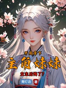 开局拿下主角妹妹,女主后悔了阅读