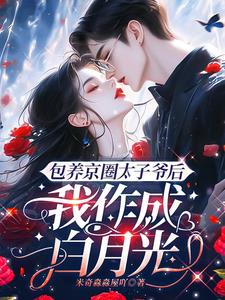 包养京圈太子爷后，我作成白月光小说阅读
