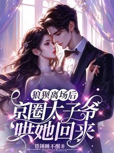 狼狈离场后，京圈太子爷哄她回来小说阅读