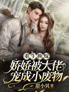 重生换嫁，娇娇被大佬宠成小废物小说阅读