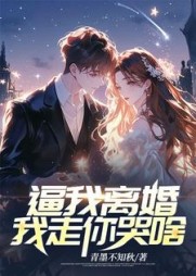 你逼我离婚，我走你哭啥阅读