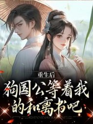 重生后，狗国公等着我的和离书吧小说阅读