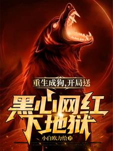 重生成狗，开局送黑心网红下地狱阅读小说阅读