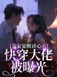 全家觉醒读心术,快穿大佬被曝光无弹窗小说阅读