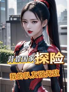 背靠国家探险，我的队友强无敌小说阅读