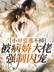 小可爱逃不掉!被病娇大佬强制囚宠阅读小说阅读