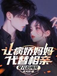 让病娇妈妈代替相亲，女儿后悔死小说阅读