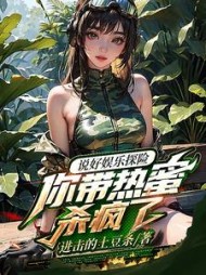 说好娱乐探险，你带热蜜杀疯了阅读