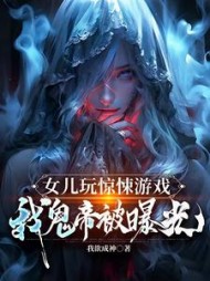 女儿玩惊悚游戏，我鬼帝被曝光小说阅读