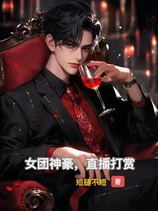 女团神豪，直播打赏阅读小说阅读