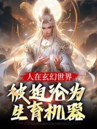 人在玄幻世界,被迫沦为生育机器小说阅读