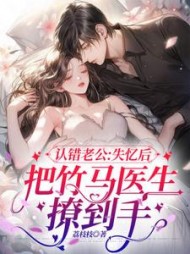 认错老公：失忆后把竹马医生撩到手小说阅读