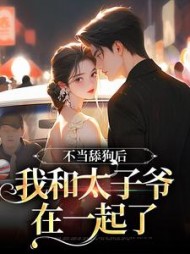 不当舔狗后,我和太子爷在一起了精彩