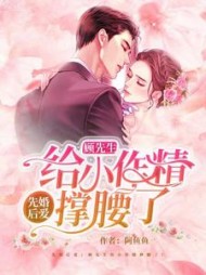 先婚后爱：顾先生给小作精撑腰了阅读小说阅读